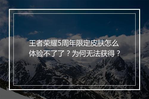 王者荣耀5周年限定皮肤怎么体验不了了?为何无法获得?