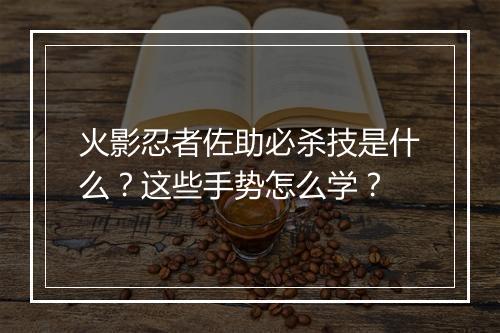 火影忍者佐助必杀技是什么?这些手势怎么学?