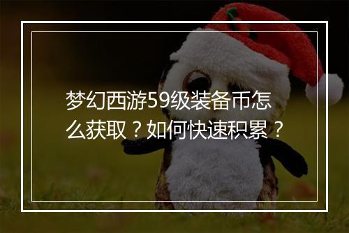 梦幻西游59级装备币怎么获取?如何快速积累?
