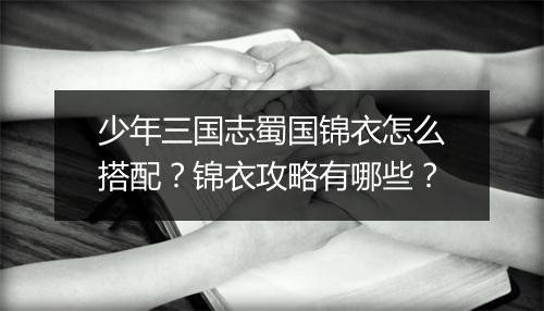 少年三国志蜀国锦衣怎么搭配?锦衣攻略有哪些?
