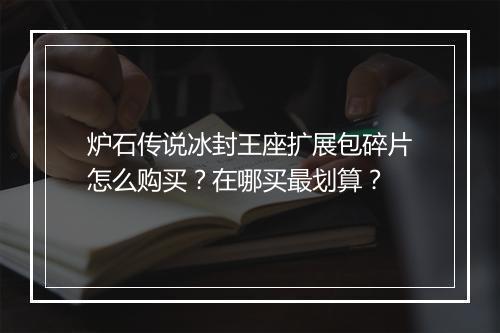 炉石传说冰封王座扩展包碎片怎么购买?在哪买最划算?