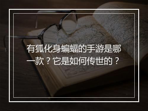 有狐化身蝙蝠的手游是哪一款?它是如何传世的?