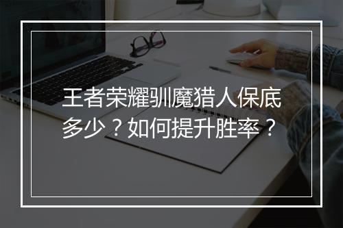 王者荣耀驯魔猎人保底多少？如何提升胜率？