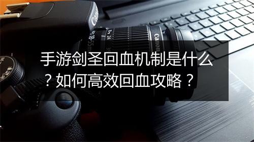手游剑圣回血机制是什么?如何高效回血攻略?