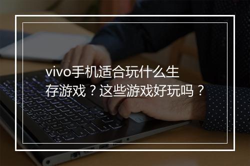 vivo手机适合玩什么生存游戏?这些游戏好玩吗?