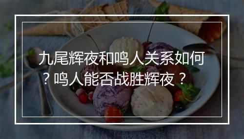 九尾辉夜和鸣人关系如何?鸣人能否战胜辉夜?