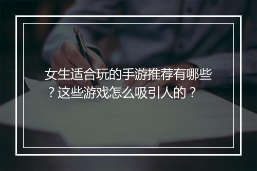 女生适合玩的手游推荐有哪些?这些游戏怎么吸引人的?