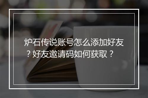 炉石传说账号怎么添加好友?好友邀请码如何获取?