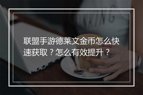 联盟手游德莱文金币怎么快速获取?怎么有效提升?