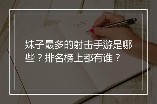 妹子最多的射击手游是哪些?排名榜上都有谁?