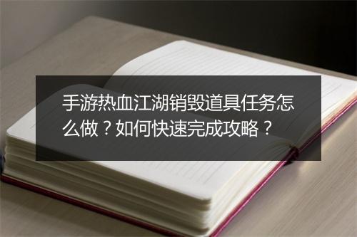 手游热血江湖销毁道具任务怎么做?如何快速完成攻略?