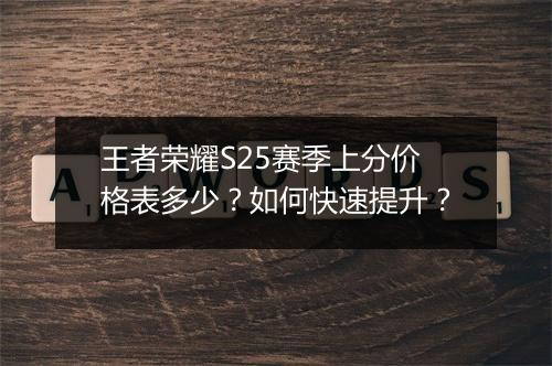 王者荣耀S25赛季上分价格表多少?如何快速提升?
