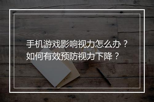 手机游戏影响视力怎么办?如何有效预防视力下降?