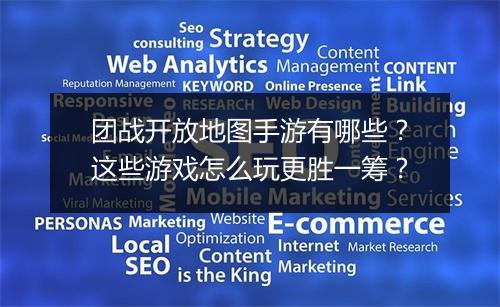 团战开放地图手游有哪些?这些游戏怎么玩更胜一筹?