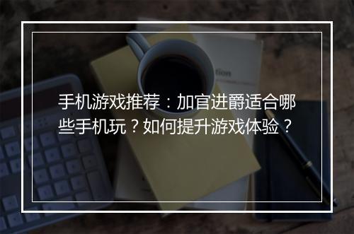 手机游戏推荐:加官进爵适合哪些手机玩?如何提升游戏体验?