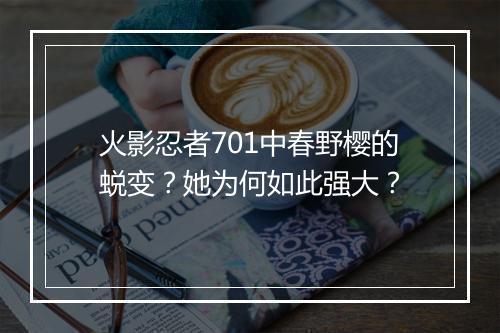 火影忍者701中春野樱的蜕变?她为何如此强大?