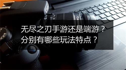 无尽之刃手游还是端游?分别有哪些玩法特点?