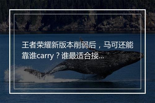 王者荣耀新版本削弱后,马可还能靠谁carry?谁最适合接替马可?