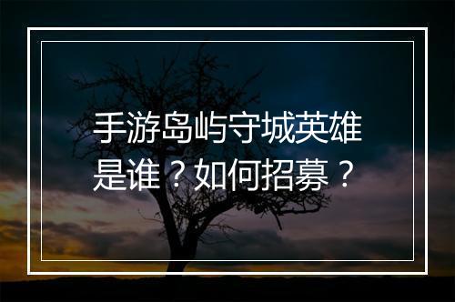 手游岛屿守城英雄是谁?如何招募?