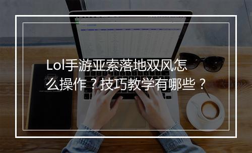 Lol手游亚索落地双风怎么操作?技巧教学有哪些?