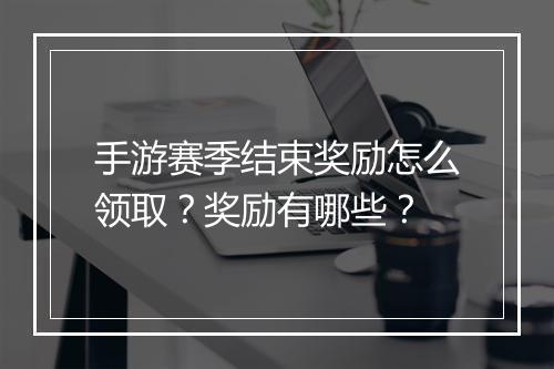 手游赛季结束奖励怎么领取?奖励有哪些?