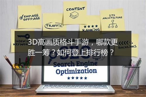 3D高画质格斗手游,哪款更胜一筹?如何登上排行榜?