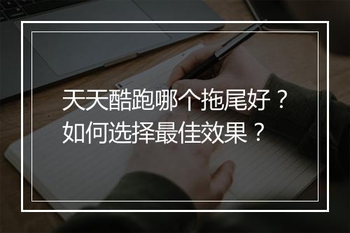天天酷跑哪个拖尾好?如何选择最佳效果?