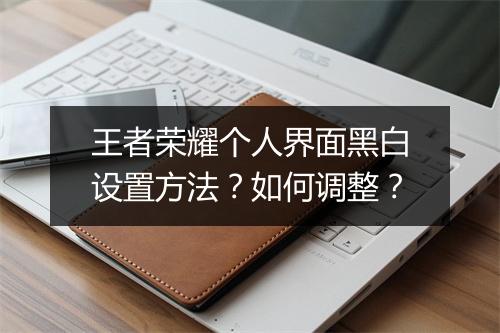 王者荣耀个人界面黑白设置方法?如何调整?