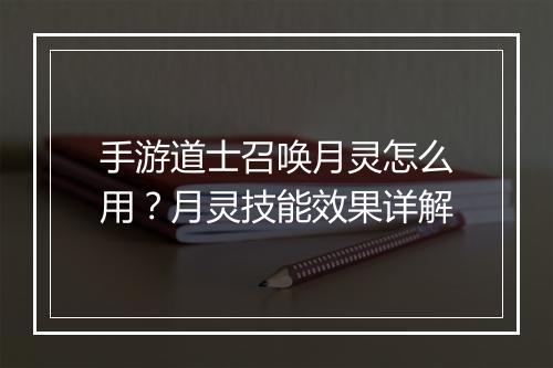 手游道士召唤月灵怎么用?月灵技能效果详解