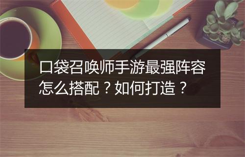 口袋召唤师手游最强阵容怎么搭配?如何打造?