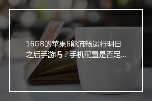 16GB的苹果6能流畅运行明日之后手游吗?手机配置是否足够?