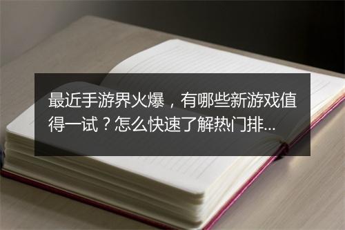 最近手游界火爆,有哪些新游戏值得一试?怎么快速了解热门排行?
