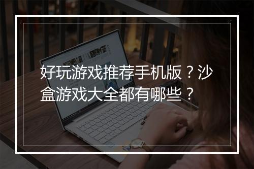 好玩游戏推荐手机版?沙盒游戏大全都有哪些?