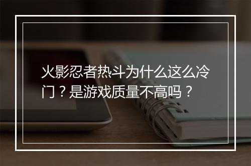 火影忍者热斗为什么这么冷门?是游戏质量不高吗?
