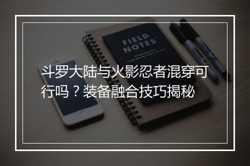 斗罗大陆与火影忍者混穿可行吗?装备融合技巧揭秘