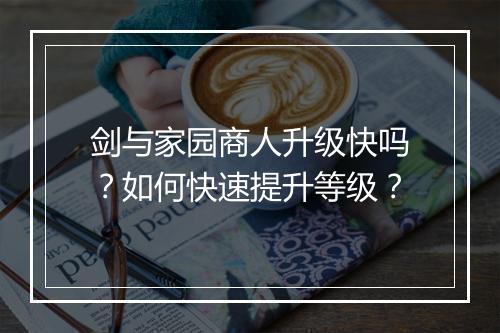 剑与家园商人升级快吗?如何快速提升等级?