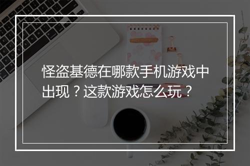 怪盗基德在哪款手机游戏中出现?这款游戏怎么玩?