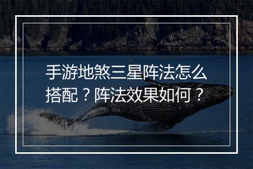 手游地煞三星阵法怎么搭配?阵法效果如何?