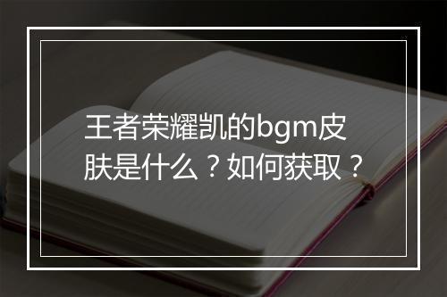 王者荣耀凯的bgm皮肤是什么?如何获取?
