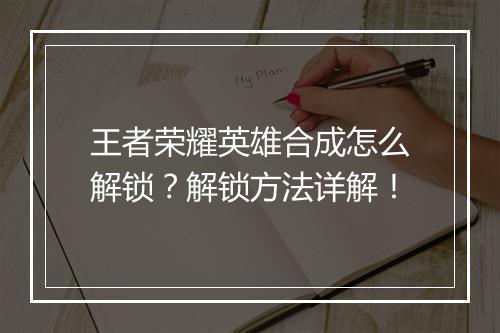 王者荣耀英雄合成怎么解锁?解锁方法详解!