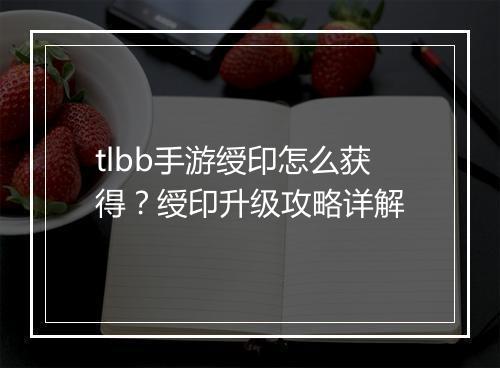tlbb手游绶印怎么获得?绶印升级攻略详解
