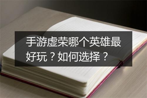 手游虚荣哪个英雄最好玩?如何选择?