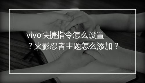 vivo快捷指令怎么设置?火影忍者主题怎么添加?