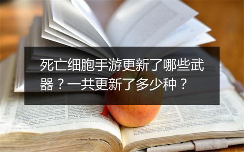 死亡细胞手游更新了哪些武器?一共更新了多少种?