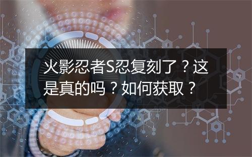 火影忍者S忍复刻了?这是真的吗?如何获取?