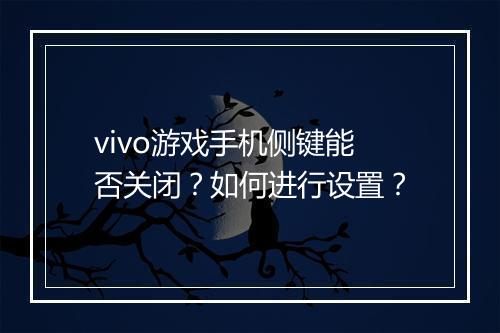 vivo游戏手机侧键能否关闭?如何进行设置?