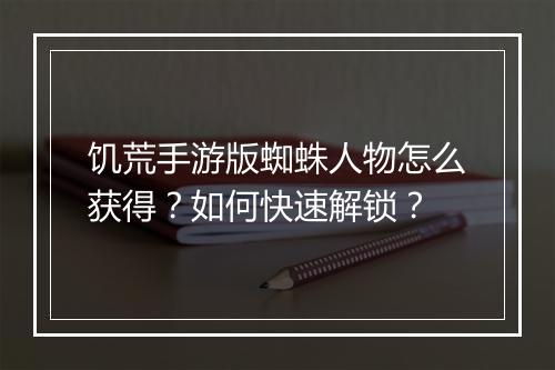 饥荒手游版蜘蛛人物怎么获得？如何快速解锁？