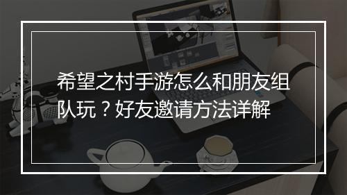 希望之村手游怎么和朋友组队玩?好友邀请方法详解
