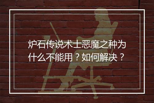 炉石传说术士恶魔之种为什么不能用?如何解决?