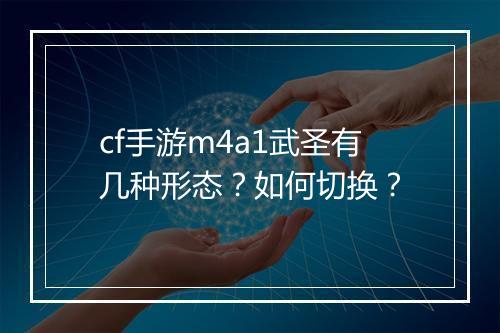 cf手游m4a1武圣有几种形态?如何切换?